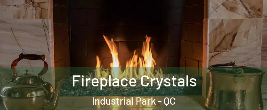 Fireplace Crystals Industrial Park - QC