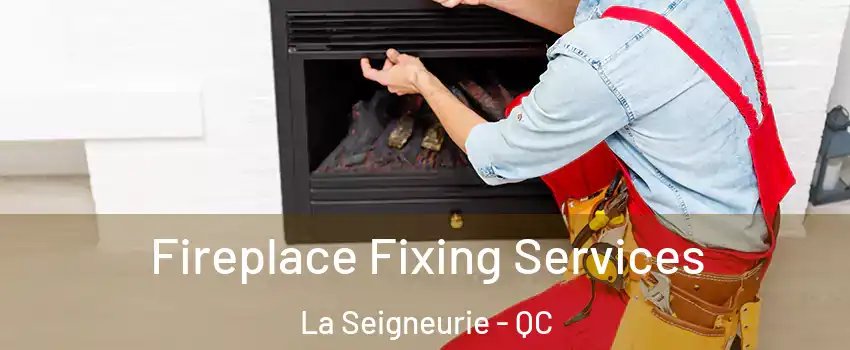  Fireplace Fixing Services La Seigneurie - QC