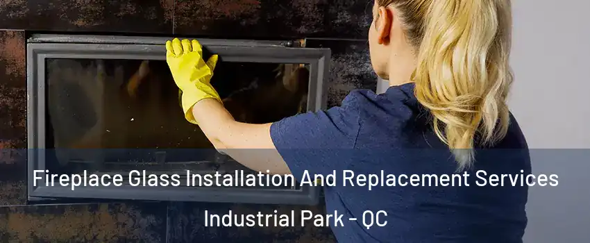  Fireplace Glass Installation And Replacement Services Industrial Park - QC
