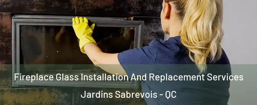  Fireplace Glass Installation And Replacement Services Jardins Sabrevois - QC