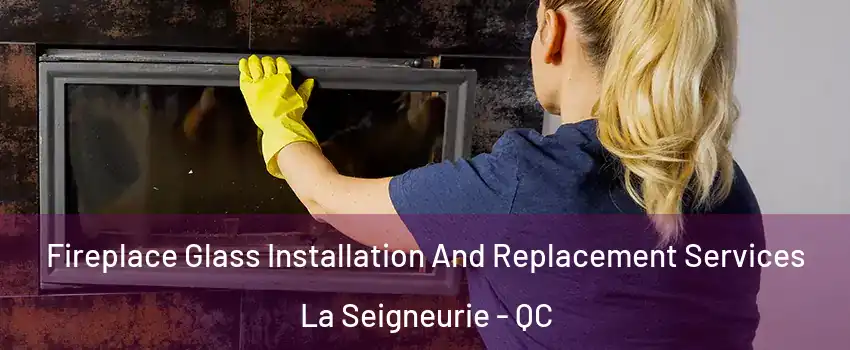  Fireplace Glass Installation And Replacement Services La Seigneurie - QC