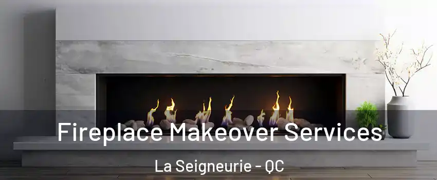 Fireplace Makeover Services La Seigneurie - QC