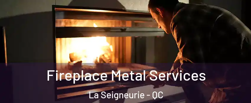Fireplace Metal Services La Seigneurie - QC