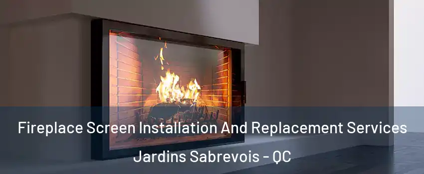 Fireplace Screen Installation And Replacement Services Jardins Sabrevois - QC