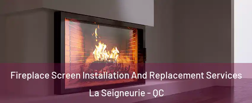 Fireplace Screen Installation And Replacement Services La Seigneurie - QC