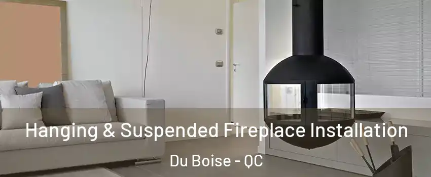 Hanging & Suspended Fireplace Installation Du Boise - QC