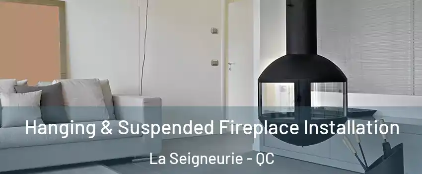 Hanging & Suspended Fireplace Installation La Seigneurie - QC