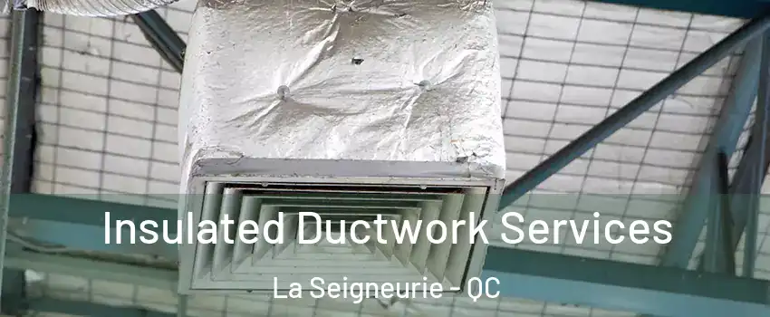  Insulated Ductwork Services La Seigneurie - QC