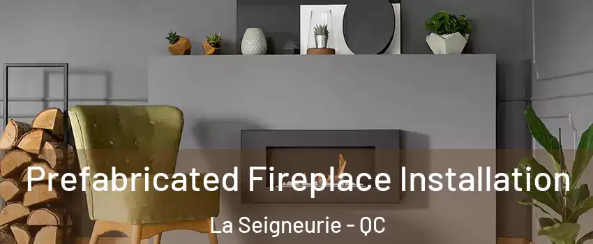  Prefabricated Fireplace Installation La Seigneurie - QC