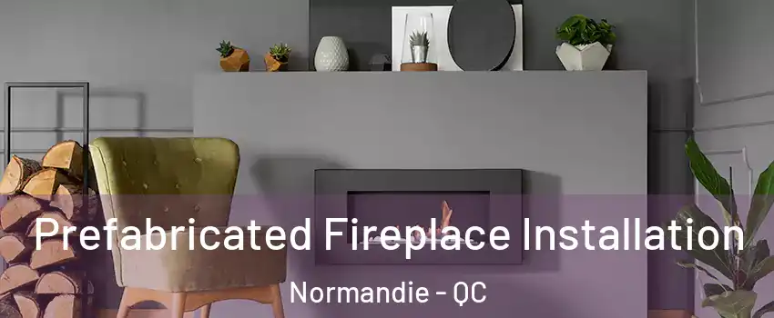  Prefabricated Fireplace Installation Normandie - QC