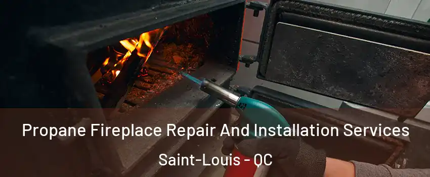 Propane Fireplace Repair And Installation Services Saint-Louis - QC