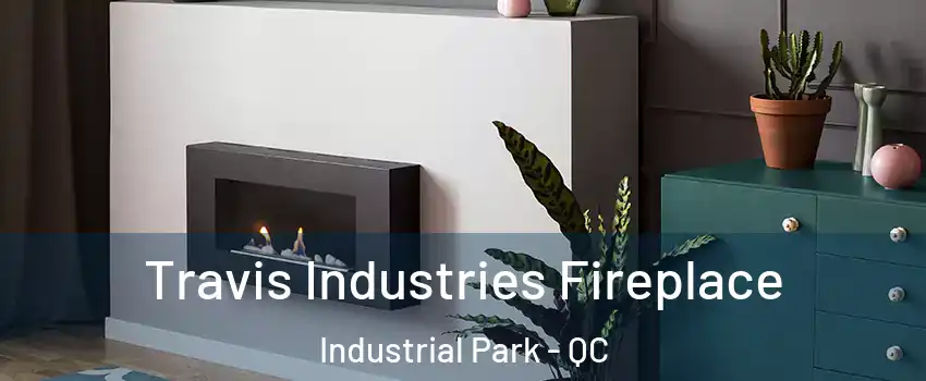 Travis Industries Fireplace Industrial Park - QC