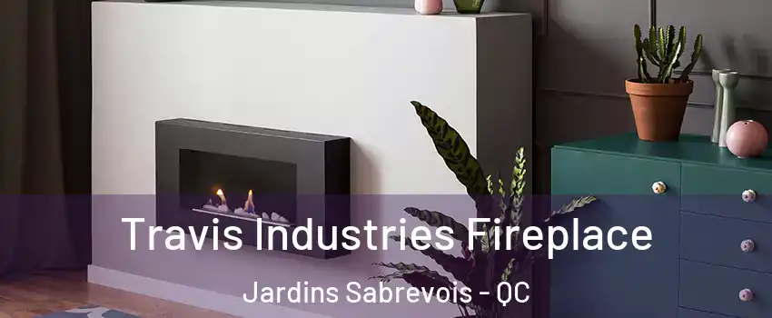 Travis Industries Fireplace Jardins Sabrevois - QC