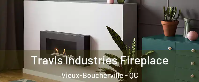 Travis Industries Fireplace Vieux-Boucherville - QC