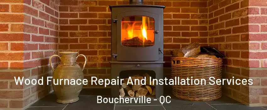  Wood Furnace Repair And Installation Services Boucherville - QC