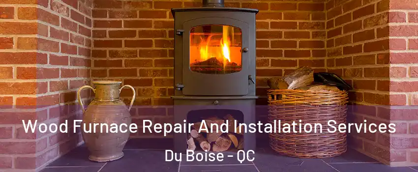  Wood Furnace Repair And Installation Services Du Boise - QC